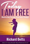 Today I Am Free: Manifesting Through Deep Inner Changes - Richard Dotts