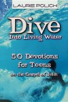 Dive Into Living Water: 50 Devotions for Teens on the Gospel of John - Laurie Polich