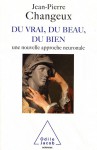 Du Vrai, Du Beau, Du Bien: Une Nouvelle Approche Neuronale - Jean-Pierre Changeux