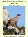 Game Birds and Game Fishes of the Pacific Coast - Harry Thom Payne