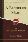 A Bachelor Maid (Classic Reprint) - Mrs. Burton Harrison