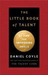 The Little Book of Talent: 52 Tips for Improving Your Skills - Daniel Coyle