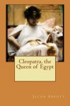 Cleopatra, the Queen of Egypt - Jacob Abbott