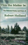 This the Matter Is: The Selected Poetry and Prose of Robert Holland - Robert Holland, Barbara Holland Criswell