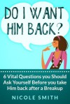 Do I want him back? 6 Vital Questions you Should Ask Yourself Before you take Him back after a Breakup - Nicole Smith