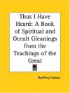 Thus I Have Heard: A Book Of Spiritual And Occult Gleanings From The Teachings Of The Great - Geoffrey Hodson