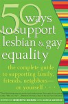 50 Ways to Support Lesbian and Gay Equality: The Complete Guide to Supporting Family, Friends, Neighbors-or Yourself... - Meredith Maran, Meredith Maran