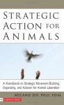 Strategic Action for Animals: A Handbook on Strategic Movement Building, Organizing, and Activism for Animal Liberation - Melanie Joy