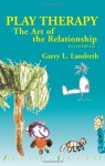 Play Therapy: The Art of the Relationship - Garry L. Landreth