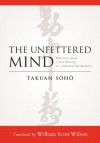 The Unfettered Mind: Writings from a Zen Master to a Master Swordsman - Takuan Soho