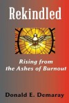 Rekindled, Rising from the Ashes of Burnout - Donald E. Demaray