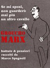 Se mi sposi non guarderò mai più un altro cavallo. Battute e pensieri - Groucho Marx, Marco Spagnoli