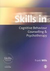 Skills In Cognitive Behaviour Counselling & Psychotherapy (Skills In Counselling & Psychotherapy Series) - Frank Wills