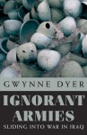 Ignorant Armies: Sliding into War in Iraq - Gwynne Dyer