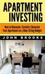 Apartment Investing: How to Renovate, Furnish & Decorate Your Apartment on a Shoe String Budget - John Brooks