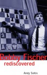 Bobby Fischer Rediscovered - Andy Soltis