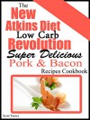 The New Atkins Diet Low Carb Revolution: Super Delicious Pork & Bacon Recipes Cookbook - Scott Turner