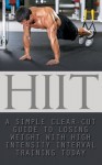 HIIT: A Simple Clear Cut Guide to Losing Weight with High Intensity Interval Training Today (HIIT Workouts, HIIT Training, HIIT Exercises, HIIT for Beginners, HIIT Women, HIIT in Movies & TV) - Ed Wright