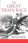 The Great Train Race: Railways and the Franco-German Rivalry, 1815-1914 - Allan Mitchell