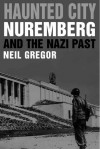 Haunted City: Nuremberg and the Nazi Past - Neil Gregor