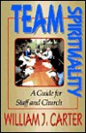 Team Spirituality: A Guide For Staff And Church - William J. Carter