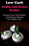 Low Carb Muffin And Dessert Recipes: Delicious Low Carb Muffin And Dessert Recipes For Weight Loss (Low Carb Cookbook) - Jack Adams