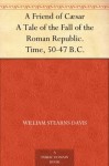 A Friend of Cæsar A Tale of the Fall of the Roman Republic. Time, 50-47 B.C. - William Stearns Davis