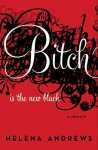 Bitch Is the New Black: A Memoir - Helena Andrews