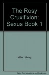 The Rosy Cruxifixion: Sexus Book 1 - Henry Miller