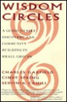 Wisdom Circles: A Guide to Self Discovery and Community Building in Small Groups - Charles Garfield