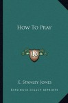 How To Pray - E. Stanley Jones