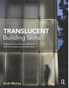 Translucent Building Skins: Material Innovations in Modern and Contemporary Architecture - Scott Murray