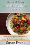 Quick & Easy Rice Cooker Meals: Over 60 recipes for breakfast, main dishes, soups, and desserts - Susan Evans