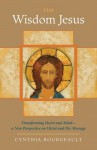 The Wisdom Jesus: Transforming Heart and Mind--A New Perspective on Christ and His Message - Cynthia Bourgeault