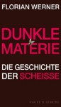 Dunkle Materie: Die Geschichte der Scheiße - Florian Werner