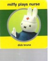 Miffy Plays Nurse - Dick Bruna