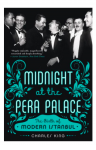 Midnight at the Pera Palace: The Birth of Modern Istanbul - Charles King