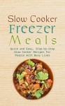 Slow Cooker Freezer Meals: Quick and Easy, Step-by-Step Slow Cooker Recipes For People With Busy Lives - Martha Stone, Freezer Meals, Slow Cooker, Recipes, Freezer, Preserving, Food Preserving, Food