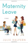 Maternity Leave: A Novel - Julie Halpern