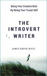 The Introvert Writer: Being Your Creative Best By Being Your Truest Self - Jamie Arpin-Ricci