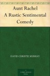 Aunt Rachel A Rustic Sentimental Comedy - David Christie Murray