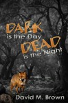 Dark is the Day, Dead is the Night - David M. Brown