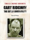 Gary Ridgway: the Green River Killer (True Crime Shorts Book 7) - David White