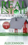 Real Estate Investing- Part-1: The Beginner's Guide to Real Estate Investing, Home buying and Flipping houses - Alex Johnson