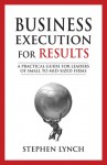 Business Execution for RESULTS: A Practical Guide for Leaders of Small to Mid-Sized Firms - Stephen Lynch