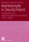 Wahlkampfe in Deutschland: Fallstudien Zur Wahlkampfkommunikation 1912 - 2005 - Nikolaus Jackob