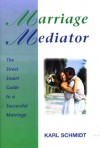 Marriage Mediator: The Street Smart Guide To A Successful Marriage - Karl Schmidt