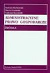 Administracyjne prawo gospodarcze. Źródła - Andrzej Borkowski, Maciej Guziński, Tadeusz Kocowski