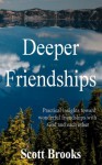 Deeper Friendships: Practical Insights Toward Wonderful Friendships With God And Each Other - Scott Brooks