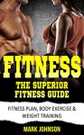 Fitness: The Superior Fitness Guide - Fitness Plan, Body Exercise & Weight Training (Exercise, Workout, Healthy living, Weight Training, Strength Training) - Mark Johnson